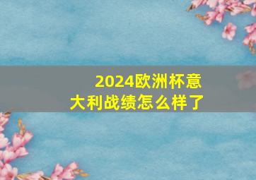 2024欧洲杯意大利战绩怎么样了