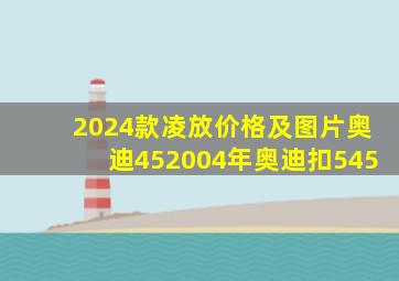 2024款凌放价格及图片奥迪452004年奥迪扣545