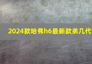 2024款哈弗h6最新款弟几代