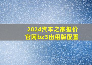 2024汽车之家报价官网bz3出租版配置