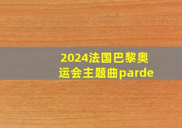 2024法国巴黎奥运会主题曲parde