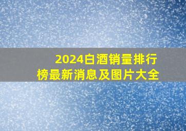 2024白酒销量排行榜最新消息及图片大全