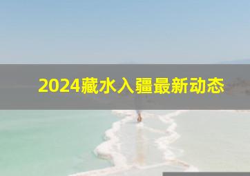 2024藏水入疆最新动态