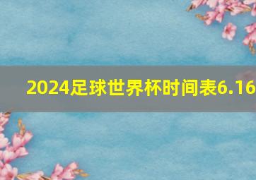 2024足球世界杯时间表6.16