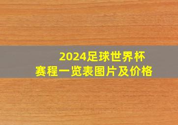 2024足球世界杯赛程一览表图片及价格