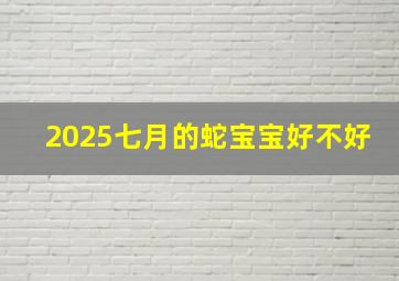 2025七月的蛇宝宝好不好