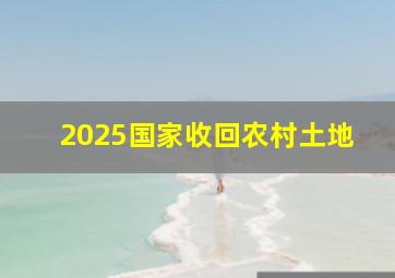 2025国家收回农村土地