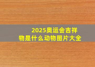 2025奥运会吉祥物是什么动物图片大全