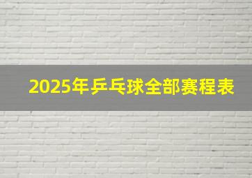 2025年乒乓球全部赛程表