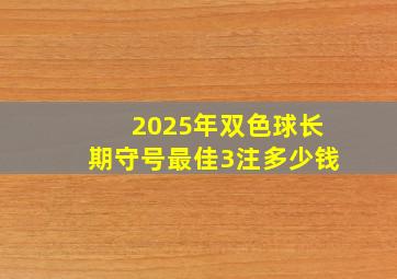 2025年双色球长期守号最佳3注多少钱