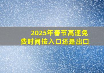 2025年春节高速免费时间按入口还是出口