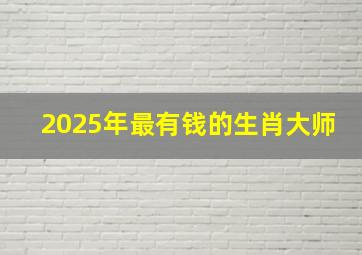 2025年最有钱的生肖大师