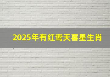 2025年有红鸾天喜星生肖