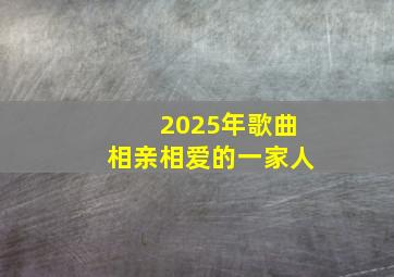 2025年歌曲相亲相爱的一家人