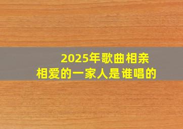 2025年歌曲相亲相爱的一家人是谁唱的