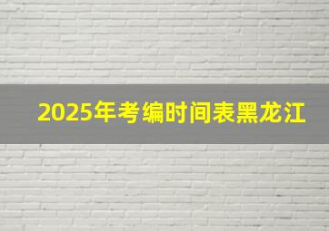 2025年考编时间表黑龙江