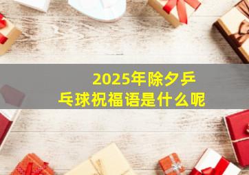 2025年除夕乒乓球祝福语是什么呢