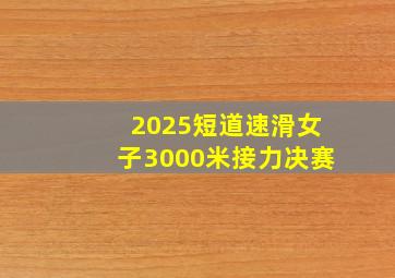 2025短道速滑女子3000米接力决赛