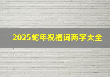 2025蛇年祝福词两字大全