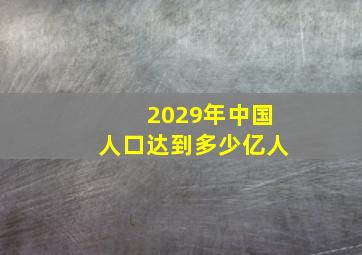 2029年中国人口达到多少亿人