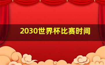 2030世界杯比赛时间