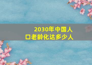 2030年中国人口老龄化达多少人