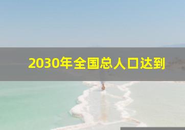 2030年全国总人口达到