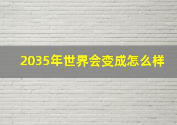 2035年世界会变成怎么样