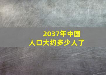 2037年中国人口大约多少人了