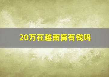 20万在越南算有钱吗