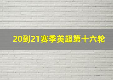 20到21赛季英超第十六轮