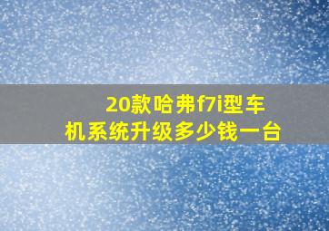 20款哈弗f7i型车机系统升级多少钱一台