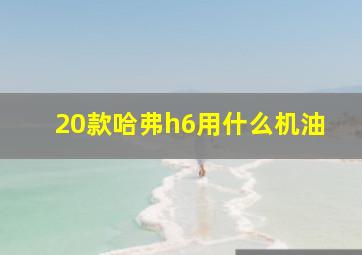 20款哈弗h6用什么机油