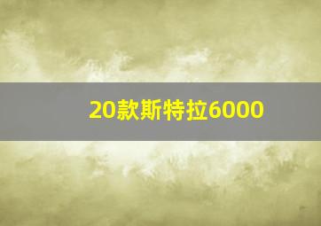 20款斯特拉6000