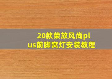 20款荣放风尚plus前脚窝灯安装教程