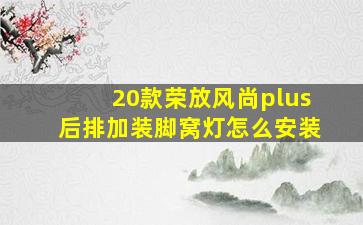 20款荣放风尚plus后排加装脚窝灯怎么安装