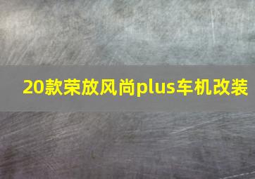 20款荣放风尚plus车机改装