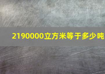 2190000立方米等于多少吨