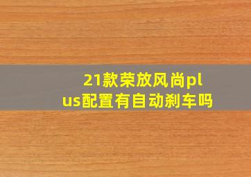 21款荣放风尚plus配置有自动刹车吗