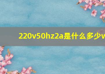 220v50hz2a是什么多少w