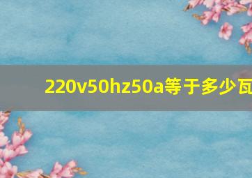 220v50hz50a等于多少瓦