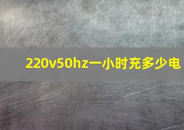 220v50hz一小时充多少电