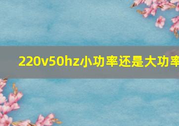 220v50hz小功率还是大功率