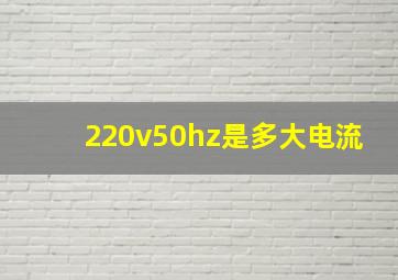 220v50hz是多大电流