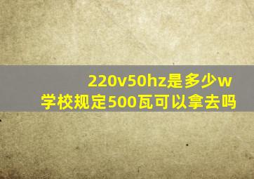 220v50hz是多少w学校规定500瓦可以拿去吗