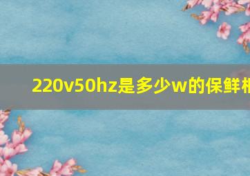 220v50hz是多少w的保鲜柜