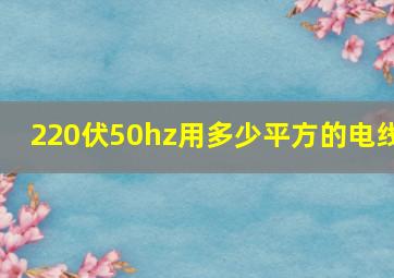 220伏50hz用多少平方的电线