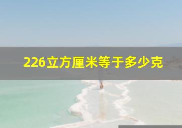 226立方厘米等于多少克