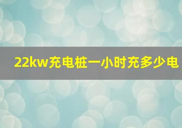 22kw充电桩一小时充多少电