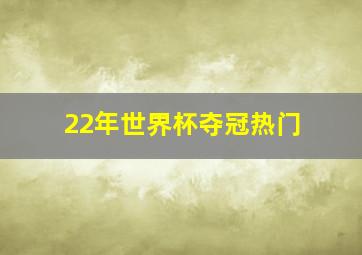 22年世界杯夺冠热门